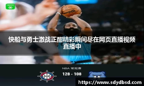 快船与勇士激战正酣精彩瞬间尽在网页直播视频直播中